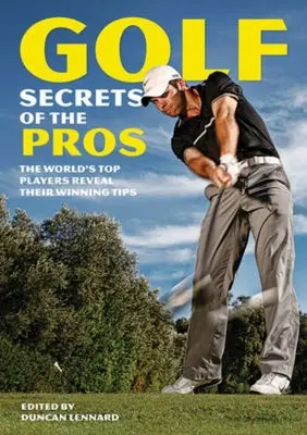 Les secrets des pros du golf : Les meilleurs joueurs du monde révèlent leurs astuces gagnantes - Golf Secrets of the Pros: The World's Top Players Reveal Their Winning Tips