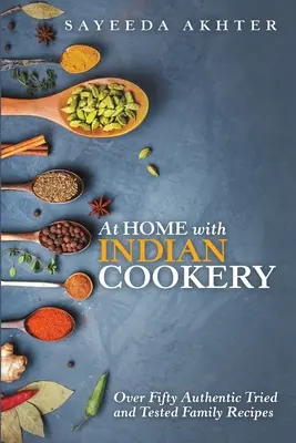 La cuisine indienne à la maison : Plus de cinquante recettes familiales authentiques et éprouvées - At Home with Indian Cookery: Over Fifty Authentic Tried and Tested Family Recipes
