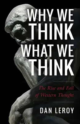 Pourquoi nous pensons ce que nous pensons : l'ascension et la chute de la pensée occidentale - Why We Think What We Think: The Rise and Fall of Western Thought