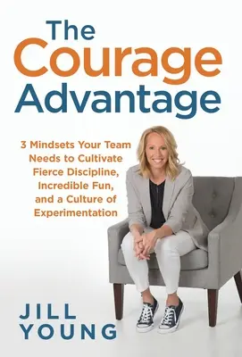 L'avantage du courage : 3 attitudes dont votre équipe a besoin pour cultiver une discipline féroce, un plaisir incroyable et une culture de l'expérimentation - The Courage Advantage: 3 Mindsets Your Team Needs to Cultivate Fierce Discipline, Incredible Fun, and a Culture of Experimentation