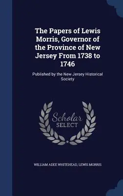 Les papiers de Lewis Morris, gouverneur de la province du New Jersey de 1738 à 1746 : publiés par la New Jersey Historical Society - The Papers of Lewis Morris, Governor of the Province of New Jersey From 1738 to 1746: Published by the New Jersey Historical Society