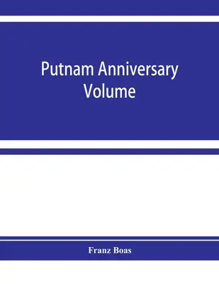 Putnam anniversary volume ; anthropological essays presented to Frederic Ward Putnam in honor of his seventieth birthday, April 16, 1909 (volume anniversaire de Putnam ; essais anthropologiques présentés à Frederic Ward Putnam en l'honneur de son soixante-dixième anniversaire) - Putnam anniversary volume; anthropological essays presented to Frederic Ward Putnam in honor of his seventieth birthday, April 16, 1909