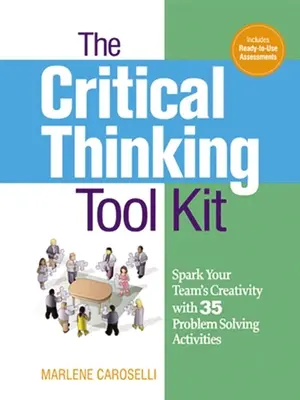 La boîte à outils de la pensée critique : Stimulez la créativité de votre équipe avec 35 activités de résolution de problèmes - The Critical Thinking Toolkit: Spark Your Team's Creativity with 35 Problem Solving Activities