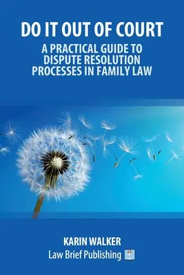 Do It Out of Court - A Practical Guide to Dispute Resolution Processes in Family Law (Faites-le à l'amiable - Guide pratique des processus de résolution des conflits en droit de la famille) - Do It Out of Court - A Practical Guide to Dispute Resolution Processes in Family Law