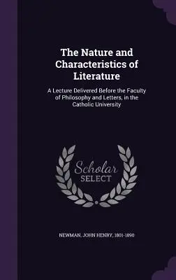 La nature et les caractéristiques de la littérature : Une conférence prononcée devant la Faculté de philosophie et de lettres de l'Université catholique - The Nature and Characteristics of Literature: A Lecture Delivered Before the Faculty of Philosophy and Letters, in the Catholic University