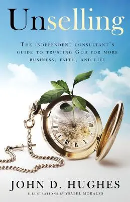 Unselling : Le guide du consultant indépendant pour faire confiance à Dieu pour plus d'affaires, de foi et de vie - Unselling: The independent consultant's guide to trusting God for more business, faith, and life