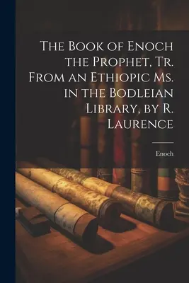 Le Livre d'Hénoch le Prophète, d'après un manuscrit éthiopien conservé à la Bodleian Library, par R. Laurence - The Book of Enoch the Prophet, Tr. From an Ethiopic Ms. in the Bodleian Library, by R. Laurence