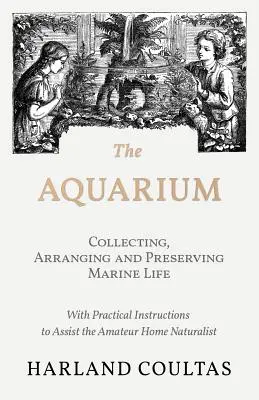 L'Aquarium - Collectionner, arranger et préserver la vie marine - Avec des instructions pratiques pour aider le naturaliste amateur à la maison - The Aquarium - Collecting, Arranging and Preserving Marine Life - With Practical Instructions to Assist the Amateur Home Naturalist