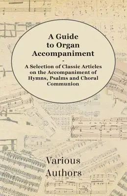 A Guide to Organ Accompaniment - A Selection of Classic Articles on the Accompaniment of Hymns, Psalms and Choral Communion (Guide de l'accompagnement à l'orgue - Sélection d'articles classiques sur l'accompagnement des hymnes, des psaumes et des communions chorales) - A Guide to Organ Accompaniment - A Selection of Classic Articles on the Accompaniment of Hymns, Psalms and Choral Communion