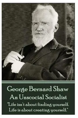 George Bernard Shaw - Un socialiste asocial : La vie ne consiste pas à se trouver soi-même. La vie consiste à se créer soi-même. - George Bernard Shaw - An Unsocial Socialist: Life isn't about finding yourself. Life is about creating yourself.