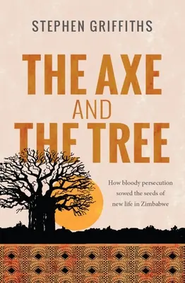 La hache et l'arbre : comment la persécution sanglante a semé les graines d'une nouvelle vie au Zimbabwe - The Axe and the Tree: How bloody persecution sowed the seedsof new life in Zimbabwe
