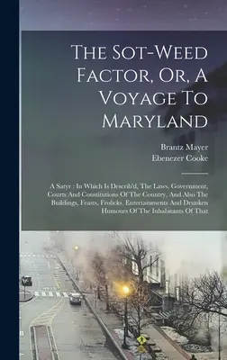 The Sot-weed Factor, Or, A Voyage To Maryland (Le facteur Sot-weed, ou un voyage dans le Maryland) : Une satyre : Dans lequel sont décrits les lois, le gouvernement, les tribunaux et les constitutions du pays, et aussi - The Sot-weed Factor, Or, A Voyage To Maryland: A Satyr: In Which Is Describ'd, The Laws, Government, Courts And Constitutions Of The Country, And Also