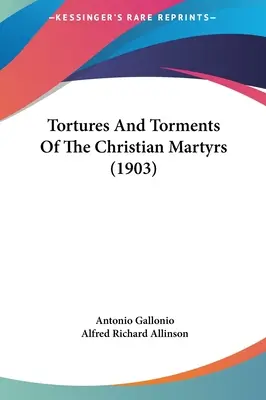 Tortures et tourments des martyrs chrétiens (1903) - Tortures And Torments Of The Christian Martyrs (1903)