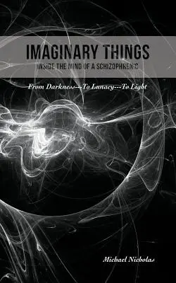 Les choses imaginaires : (Dans la tête d'un schizophrène) De l'obscurité... à la folie... à la lumière - Imaginary Things: (Inside the Mind of a Schizophrenic) From Darkness...To Lunacy...To Light