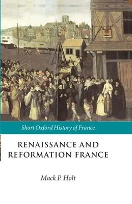 La France de la Renaissance et de la Réforme : 1500-1648 - Renaissance and Reformation France: 1500-1648