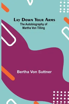 Déposez les armes : l'autobiographie de Martha von Tilling - Lay Down Your Arms; The Autobiography of Martha von Tilling