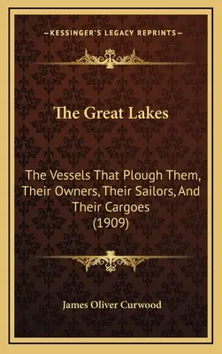 Les Grands Lacs : Les navires qui les sillonnent, leurs propriétaires, leurs marins et leurs cargaisons (1909) - The Great Lakes: The Vessels That Plough Them, Their Owners, Their Sailors, And Their Cargoes (1909)