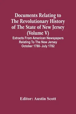 Documents relatifs à l'histoire révolutionnaire de l'État du New Jersey (Volume V) Extraits de journaux américains relatifs à l'Oct. du New Jersey - Documents Relating To The Revolutionary History Of The State Of New Jersey (Volume V) Extracts From American Newspapers Relating To The New Jersey Oct