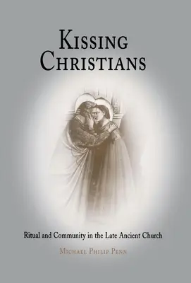 Embrasser les chrétiens : Rituel et communauté dans l'Église de l'Antiquité tardive - Kissing Christians: Ritual and Community in the Late Ancient Church