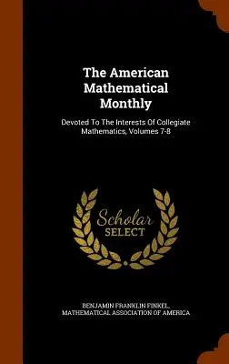 The American Mathematical Monthly : Consacré aux intérêts des mathématiques universitaires, volumes 7-8 - The American Mathematical Monthly: Devoted To The Interests Of Collegiate Mathematics, Volumes 7-8