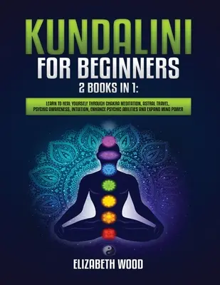 Kundalini pour les débutants : 2 livres en 1 : Apprenez à vous guérir par la méditation des chakras, le voyage astral, la conscience psychique, l'intuition, l'amélioration de l'état d'esprit, etc. - Kundalini for Beginners: 2 Books in 1: Learn to Heal Yourself through Chakra Meditation, Astral Travel, Psychic Awareness, Intuition, Enhance P