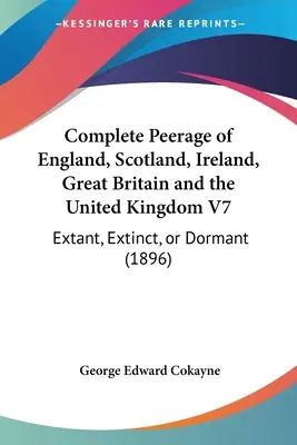 Complete Peerage of England, Scotland, Ireland, Great Britain and the United Kingdom V7 : Extant, Extinct, or Dormant (1896) - Complete Peerage of England, Scotland, Ireland, Great Britain and the United Kingdom V7: Extant, Extinct, or Dormant (1896)