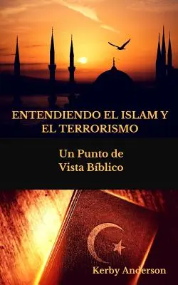 Entendiendo El Islam Y El Terrorismo : Un Punto de Vista Bblico por - Entendiendo El Islam Y El Terrorismo: Un Punto de Vista Bblico por
