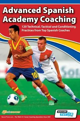 Advanced Spanish Academy Coaching - 120 pratiques techniques, tactiques et de conditionnement des meilleurs entraîneurs espagnols - Advanced Spanish Academy Coaching - 120 Technical, Tactical and Conditioning Practices from Top Spanish Coaches