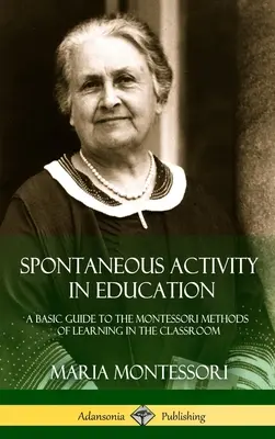 L'activité spontanée dans l'éducation : Un guide de base sur les méthodes Montessori d'apprentissage en classe (couverture rigide) - Spontaneous Activity in Education: A Basic Guide to the Montessori Methods of Learning in the Classroom (Hardcover)