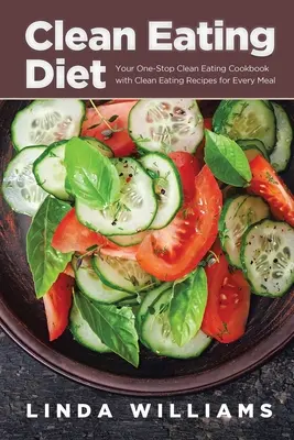 Clean Eating Diet : Votre livre de cuisine unique pour une alimentation saine avec des recettes pour chaque repas - Clean Eating Diet: Your One-Stop Clean Eating Cookbook with Clean Eating Recipes for Every Meal