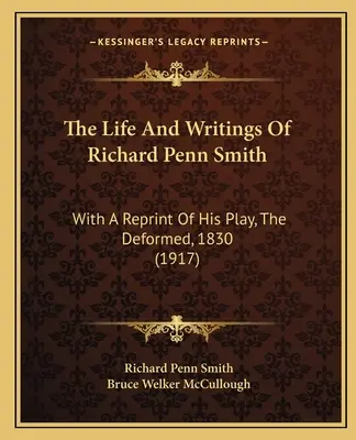 La vie et les écrits de Richard Penn Smith : Avec une réimpression de sa pièce, The Deformed, 1830 (1917) - The Life And Writings Of Richard Penn Smith: With A Reprint Of His Play, The Deformed, 1830 (1917)