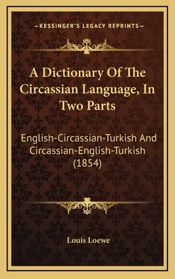 Dictionnaire de la langue circassienne, en deux parties : Anglais-Circassien-Turc et Circassien-Anglais-Turc (1854) - A Dictionary Of The Circassian Language, In Two Parts: English-Circassian-Turkish And Circassian-English-Turkish (1854)