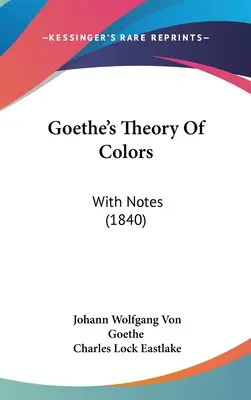 La théorie des couleurs de Goethe : Avec des notes (1840) - Goethe's Theory Of Colors: With Notes (1840)