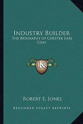 Bâtisseur d'industrie : La biographie de Chester Earl Gray - Industry Builder: The Biography of Chester Earl Gray