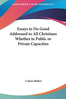 Essais pour faire le bien adressés à tous les chrétiens, qu'ils soient publics ou privés - Essays to Do Good Addressed to All Christians Whether in Public or Private Capacities