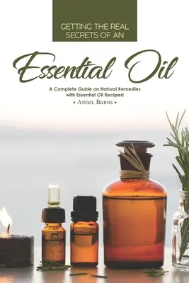 Obtenir les vrais secrets d'une huile essentielle : Un guide complet sur les remèdes naturels avec des recettes à base d'huiles essentielles ! - Getting the Real Secrets of an Essential Oil: A Complete Guide on Natural Remedies with Essential Oil Recipes!
