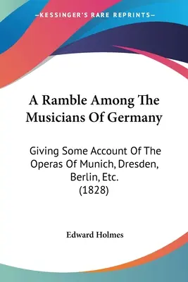 Une promenade parmi les musiciens d'Allemagne : Un voyage parmi les musiciens d'Allemagne, avec un compte rendu des opéras de Munich, Dresde, Berlin, etc. (1828) - A Ramble Among The Musicians Of Germany: Giving Some Account Of The Operas Of Munich, Dresden, Berlin, Etc. (1828)