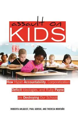 Assaut sur les enfants : comment l'hyper-responsabilité, la corporatisation, les idéologies déficitaires et Ruby Payne détruisent nos écoles - Assault on Kids: How Hyper-Accountability, Corporatization, Deficit Ideologies, and Ruby Payne are Destroying Our Schools