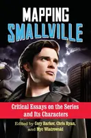 Cartographie de Smallville : Essais critiques sur la série et ses personnages - Mapping Smallville: Critical Essays on the Series and Its Characters