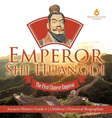 L'empereur Shi Huangdi : Le premier empereur chinois Histoire ancienne 6e année Biographies historiques d'enfants - Emperor Shi Huangdi: The First Chinese Emperor Ancient History Grade 6 Children's Historical Biographies