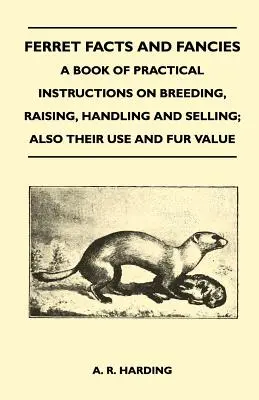 Ferret Facts and Fancies - A Book of Practical Instructions on Breeding, Raising, Handling and Selling ; Also Their Use and Fur Value (en anglais seulement) - Ferret Facts and Fancies - A Book of Practical Instructions on Breeding, Raising, Handling and Selling; Also Their Use and Fur Value