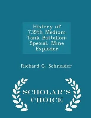 Histoire du 739e bataillon de chars moyens : Special, Mine Exploder - Scholar's Choice Edition - History of 739th Medium Tank Battalion: Special, Mine Exploder - Scholar's Choice Edition
