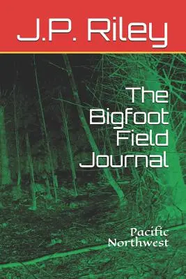 Le journal de terrain de Bigfoot : Nord-Ouest du Pacifique - The Bigfoot Field Journal: Pacific Northwest