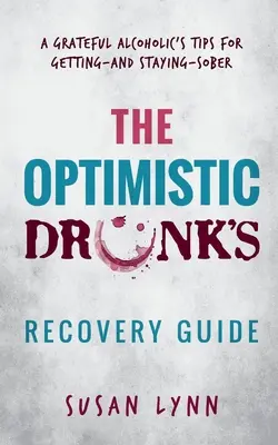 Le guide de rétablissement de l'alcoolique optimiste : Les conseils d'un alcoolique reconnaissant pour devenir et rester sobre - The Optimistic Drunk's Recovery Guide: A Grateful Alcoholic's Tips for Getting-and Staying-Sober