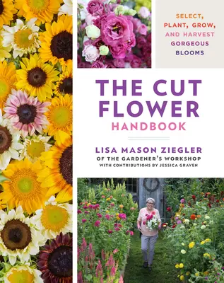 Le manuel des fleurs coupées : Sélectionner, planter, cultiver et récolter des fleurs magnifiques - The Cut Flower Handbook: Select, Plant, Grow, and Harvest Gorgeous Blooms