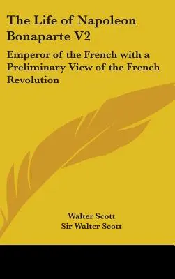 La vie de Napoléon Bonaparte V2 : Empereur des Français avec une vue préliminaire de la Révolution française - The Life of Napoleon Bonaparte V2: Emperor of the French with a Preliminary View of the French Revolution