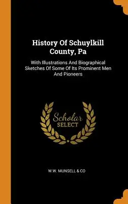 Histoire du comté de Schuylkill, Pa : Le livre de l'histoire de l'art, de la culture et de l'économie. - History Of Schuylkill County, Pa: With Illustrations And Biographical Sketches Of Some Of Its Prominent Men And Pioneers