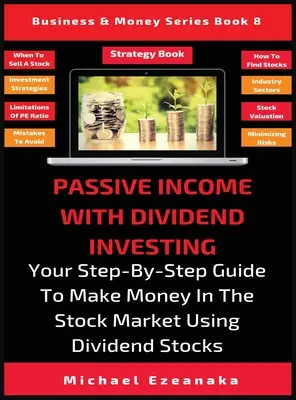 Revenu passif grâce à l'investissement dans les dividendes : Votre guide pas à pas pour gagner de l'argent sur le marché boursier en utilisant des actions de dividendes - Passive Income With Dividend Investing: Your Step-By-Step Guide To Make Money In The Stock Market Using Dividend Stocks