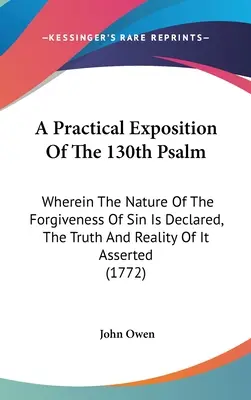 Une exposition pratique du 130e psaume : La nature du pardon des péchés y est déclarée, sa vérité et sa réalité affirmées. - A Practical Exposition Of The 130th Psalm: Wherein The Nature Of The Forgiveness Of Sin Is Declared, The Truth And Reality Of It Asserted