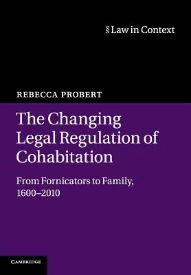 L'évolution de la réglementation juridique de la cohabitation : Des fornicateurs à la famille, 1600-2010 - The Changing Legal Regulation of Cohabitation: From Fornicators to Family, 1600-2010